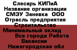 Слесарь КИПиА › Название организации ­ СМЭУ Заневка, ООО › Отрасль предприятия ­ Строительство › Минимальный оклад ­ 30 000 - Все города Работа » Вакансии   . Нижегородская обл.,Саров г.